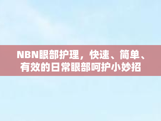 NBN眼部护理，快速、简单、有效的日常眼部呵护小妙招
