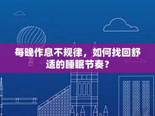 每晚作息不规律，如何找回舒适的睡眠节奏？