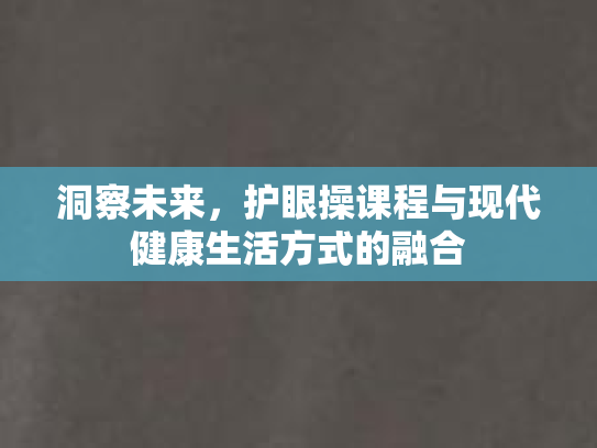洞察未来，护眼操课程与现代健康生活方式的融合