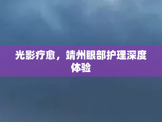 光影疗愈，靖州眼部护理深度体验