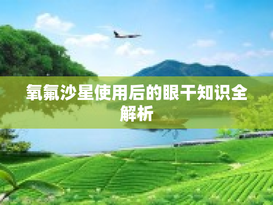 氧氟沙星使用后的眼干知识全解析