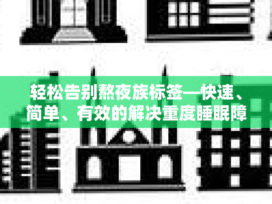 轻松告别熬夜族标签—快速、简单、有效的解决重度睡眠障碍的技巧