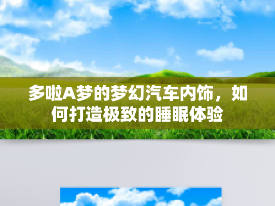 多啦A梦的梦幻汽车内饰，如何打造极致的睡眠体验