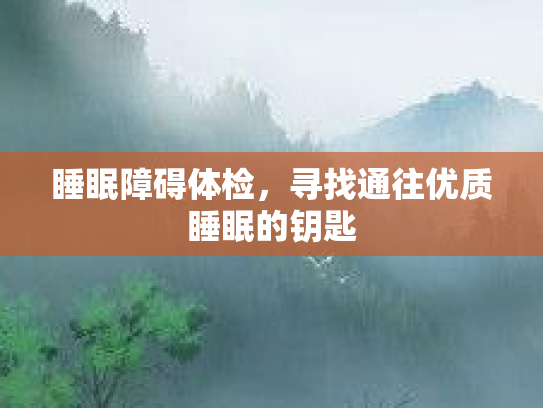 睡眠障碍体检，寻找通往优质睡眠的钥匙