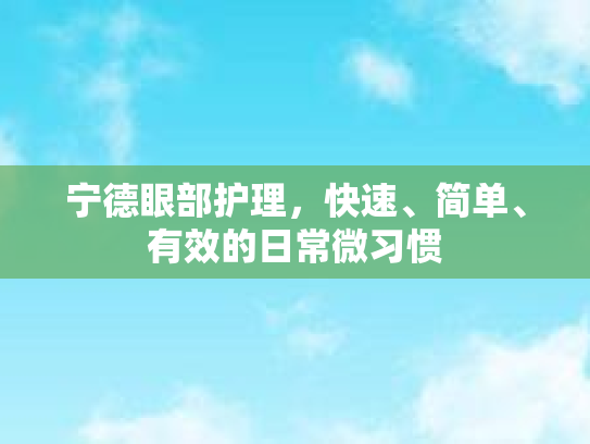宁德眼部护理，快速、简单、有效的日常微习惯