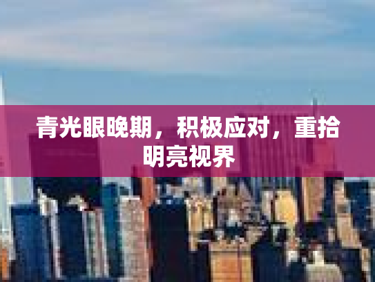 青光眼晚期，积极应对，重拾明亮视界