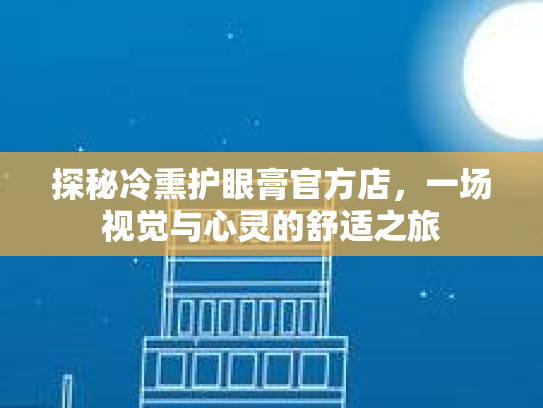 探秘冷熏护眼膏官方店，一场视觉与心灵的舒适之旅