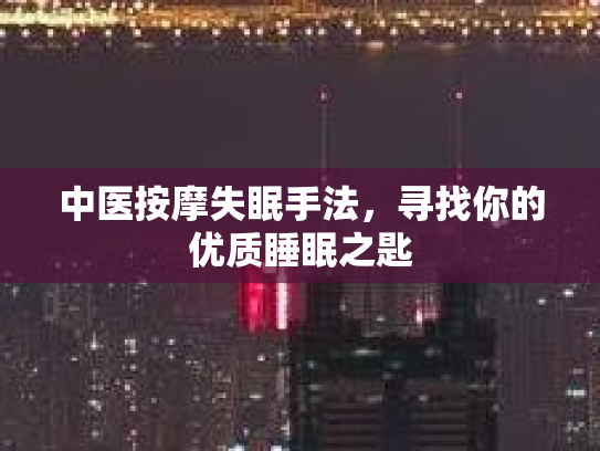 中医按摩失眠手法，寻找你的优质睡眠之匙