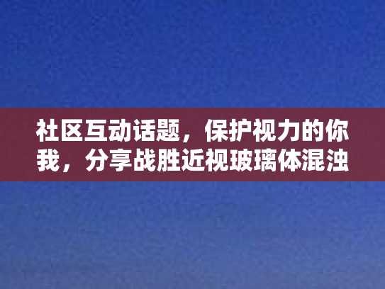 社区互动话题，保护视力的你我，分享战胜近视玻璃体混浊的实战经验