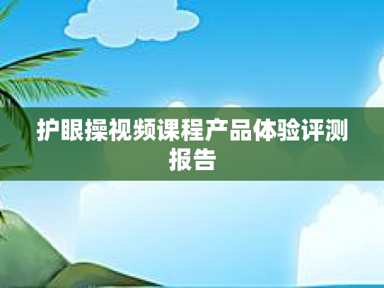 护眼操视频课程产品体验评测报告