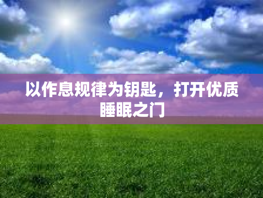 以作息规律为钥匙，打开优质睡眠之门