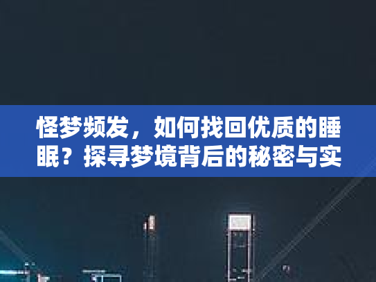 怪梦频发，如何找回优质的睡眠？探寻梦境背后的秘密与实用的睡眠环境调整法