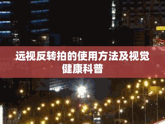 远视反转拍的使用方法及视觉健康科普