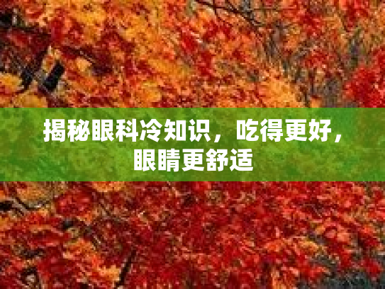 揭秘眼科冷知识，吃得更好，眼睛更舒适