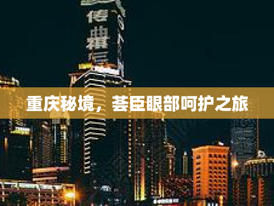 重庆秘境，荟臣眼部呵护之旅