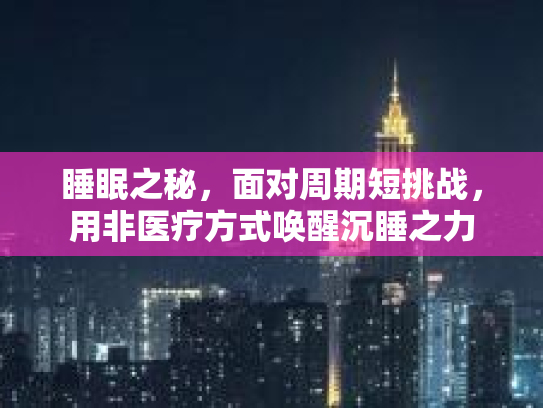 睡眠之秘，面对周期短挑战，用非医疗方式唤醒沉睡之力