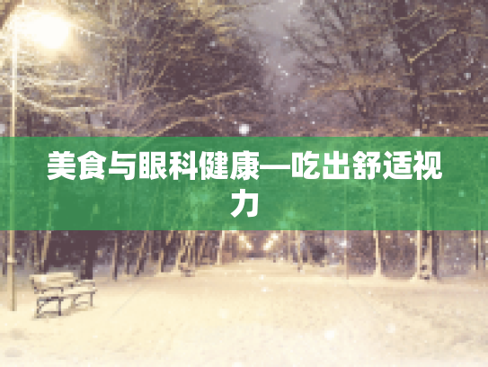 美食与眼科健康—吃出舒适视力