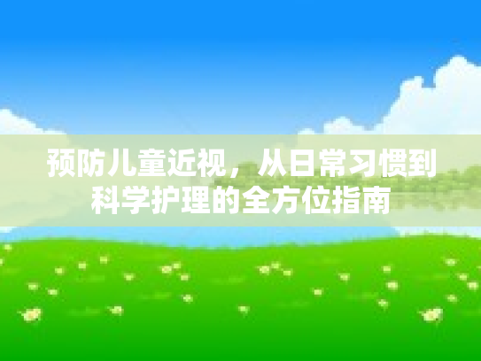 预防儿童近视，从日常习惯到科学护理的全方位指南