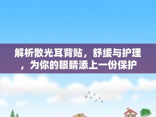 解析散光耳背贴，舒缓与护理，为你的眼睛添上一份保护