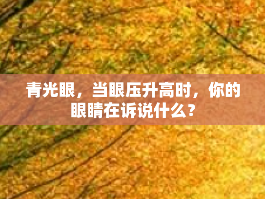 青光眼，当眼压升高时，你的眼睛在诉说什么？