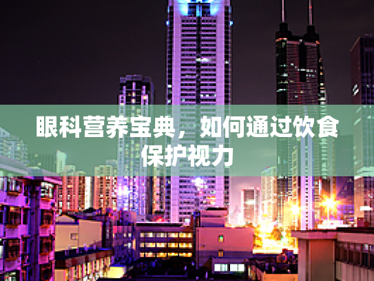 眼科营养宝典，如何通过饮食保护视力