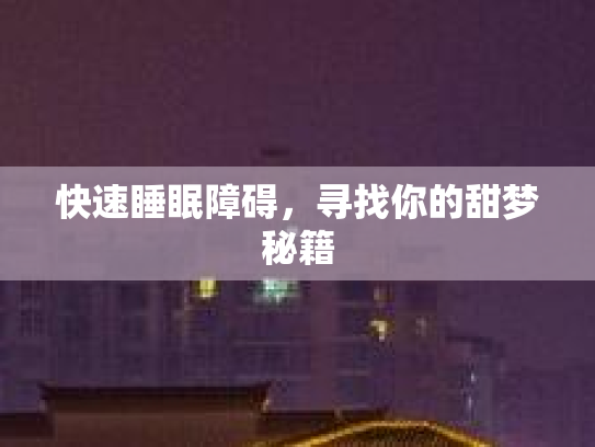 快速睡眠障碍，寻找你的甜梦秘籍