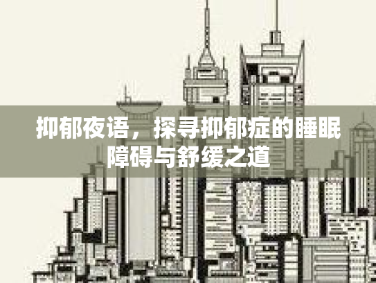 抑郁夜语，探寻抑郁症的睡眠障碍与舒缓之道