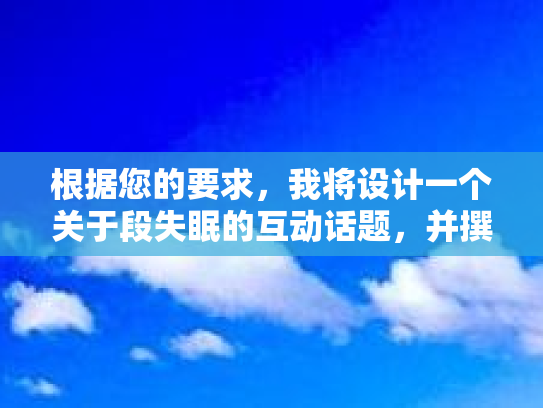 根据您的要求，我将设计一个关于段失眠的互动话题，并撰写一篇话题发起帖