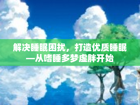解决睡眠困扰，打造优质睡眠—从嗜睡多梦虚胖开始