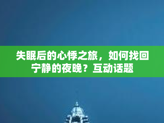 失眠后的心悸之旅，如何找回宁静的夜晚？互动话题