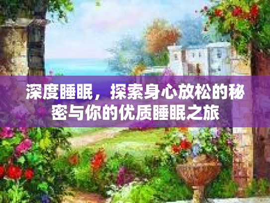 深度睡眠，探索身心放松的秘密与你的优质睡眠之旅