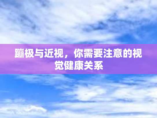 蹦极与近视，你需要注意的视觉健康关系
