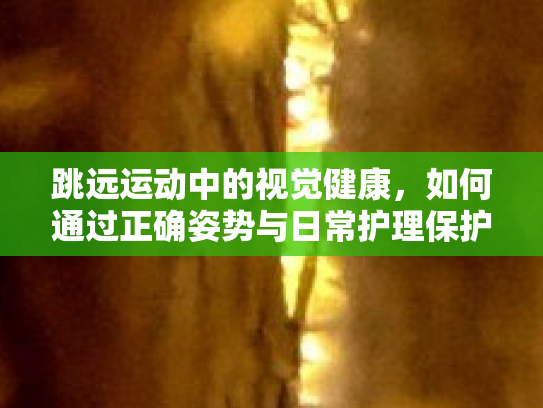 跳远运动中的视觉健康，如何通过正确姿势与日常护理保护你的眼睛