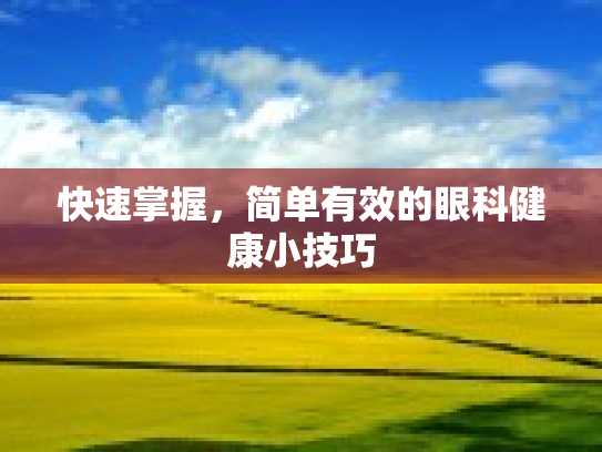 快速掌握,简单有效的眼科健康小技巧 快速掌握,简单有效的眼科健康小技巧