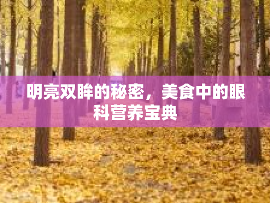 明亮双眸的秘密，美食中的眼科营养宝典