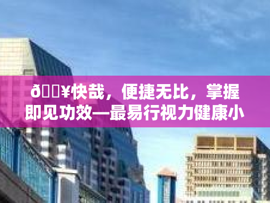 💥快哉,便捷无比,掌握即见功效—最易行视力健康小妙招! 💥快哉,便捷无比,掌握即见功效—最易行视力健康小妙招!