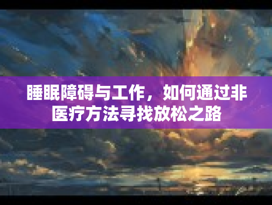 睡眠障碍与工作,如何通过非医疗方法寻找放松之路 睡眠障碍与工作,如何通过非医疗方法寻找放松之路