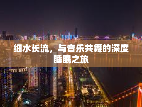 细水长流,与音乐共舞的深度睡眠之旅 细水长流,与音乐共舞的深度睡眠之旅