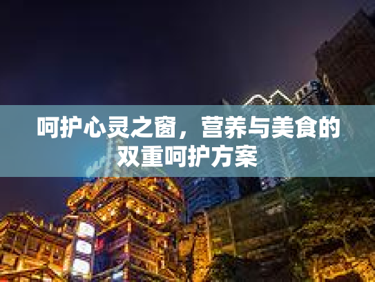 呵护心灵之窗，营养与美食的双重呵护方案