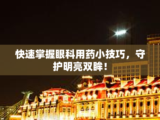 快速掌握眼科用药小技巧，守护明亮双眸！