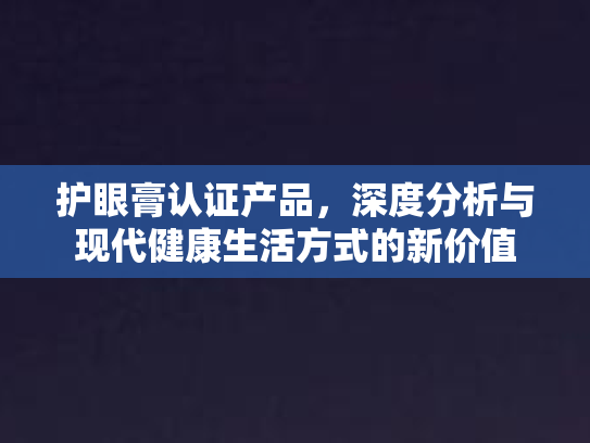 护眼膏认证产品，深度分析与现代健康生活方式的新价值第1张-巧哦健康视界