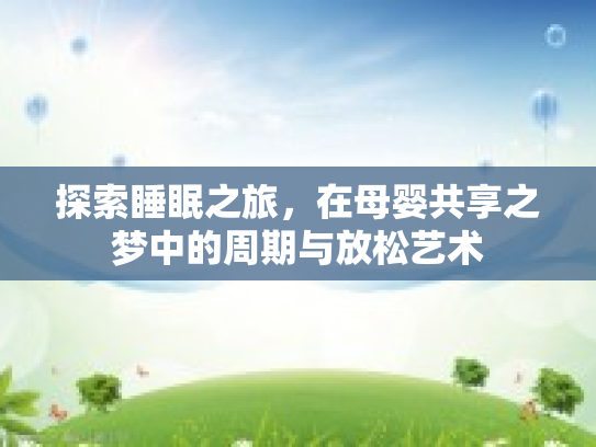 探索睡眠之旅，在母婴共享之梦中的周期与放松艺术第1张-巧哦健康视界