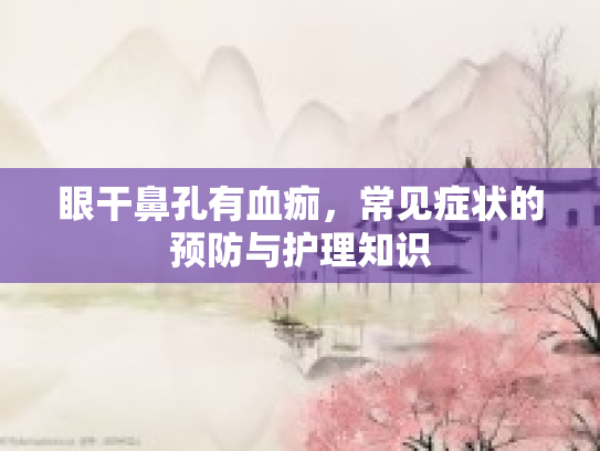 眼干鼻孔有血痂,常见症状的预防与护理知识 眼干鼻孔有血痂,常见症状的预防与护理知识