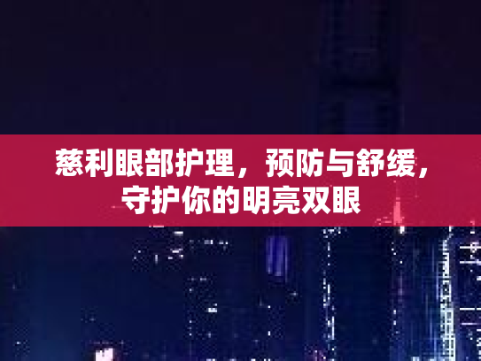 慈利眼部护理，预防与舒缓，守护你的明亮双眼
