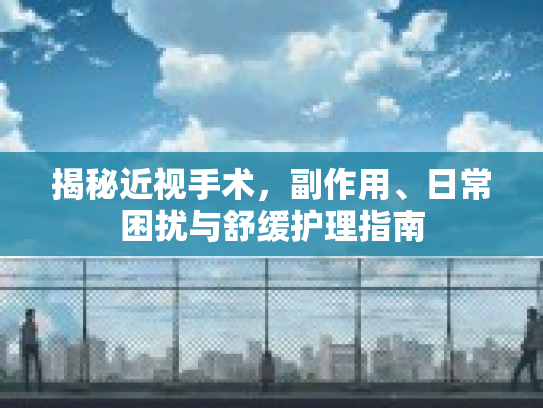 揭秘近视手术，副作用、日常困扰与舒缓护理指南