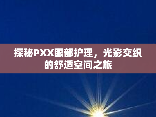 探秘PXX眼部护理,光影交织的舒适空间之旅 探秘PXX眼部护理,光影交织的舒适空间之旅