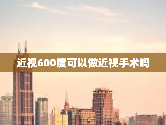 近视600度可以做近视手术吗 近视600度可以做近视手术吗