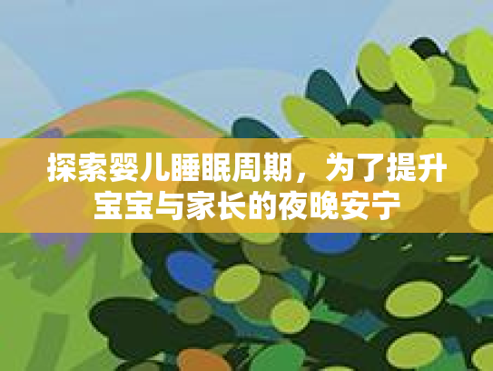 探索婴儿睡眠周期，为了提升宝宝与家长的夜晚安宁