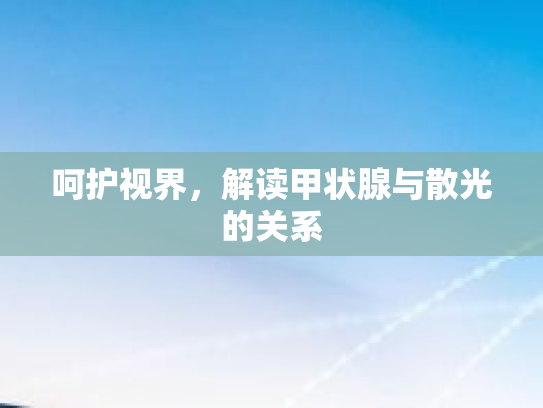 呵护视界,解读甲状腺与散光的关系