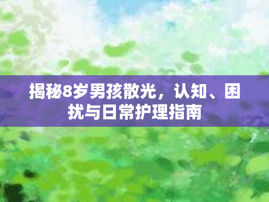 揭秘8岁男孩散光，认知、困扰与日常护理指南第1张-巧哦健康视界